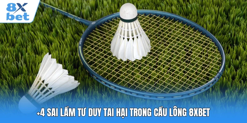 +4  sai lầm tư duy tai hại trong cầu lông 8XBET
