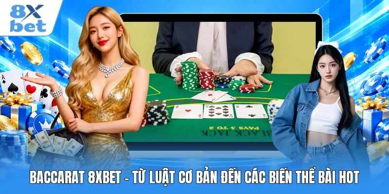 Baccarat 8XBET - Từ Luật Cơ Bản Đến Các Biến Thể Bài Hot