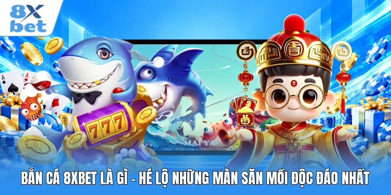 Bắn Cá 8XBET Là Gì - Hé Lộ Những Màn Săn Mồi Độc Đáo Nhất