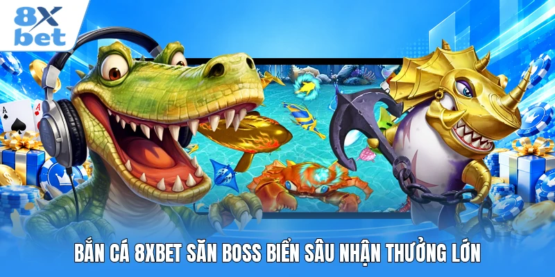 Bắn cá 8XBET săn boss biển sâu nhận thưởng lớn