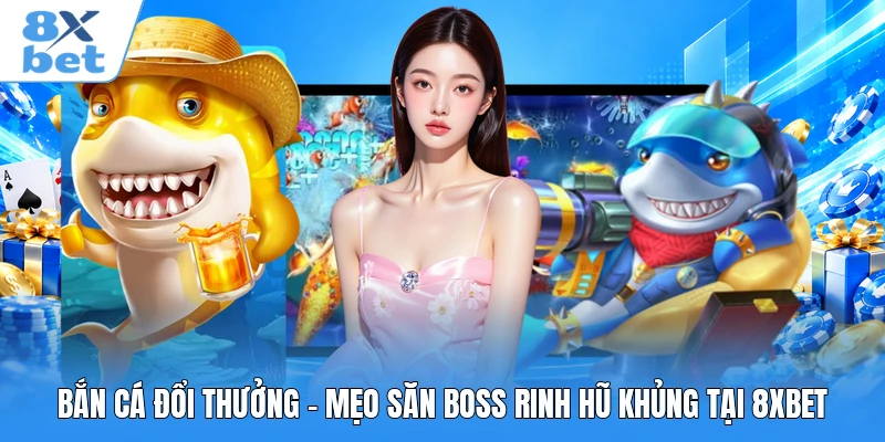 Bắn Cá Đổi Thưởng - Mẹo Săn Boss Rinh Hũ Khủng Tại 8XBET