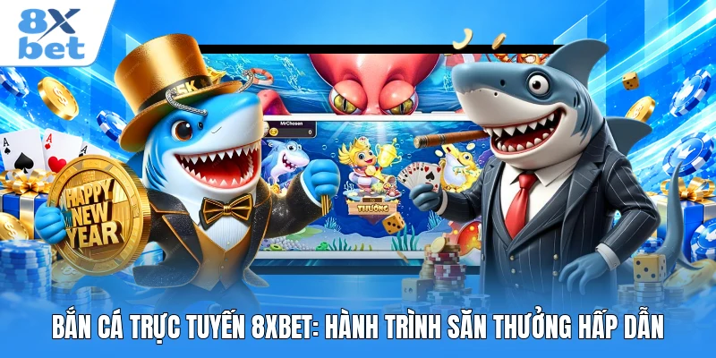 Bắn Cá Trực Tuyến 8XBET: Hành Trình Săn Thưởng Hấp Dẫn