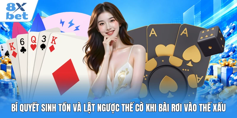 Bí quyết sinh tồn và lật ngược thế cờ khi bài rơi vào thế xấu