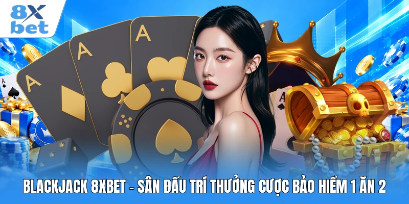 Blackjack 8XBET - Sân Đấu Trí Thưởng Cược Bảo Hiểm 1 Ăn 2