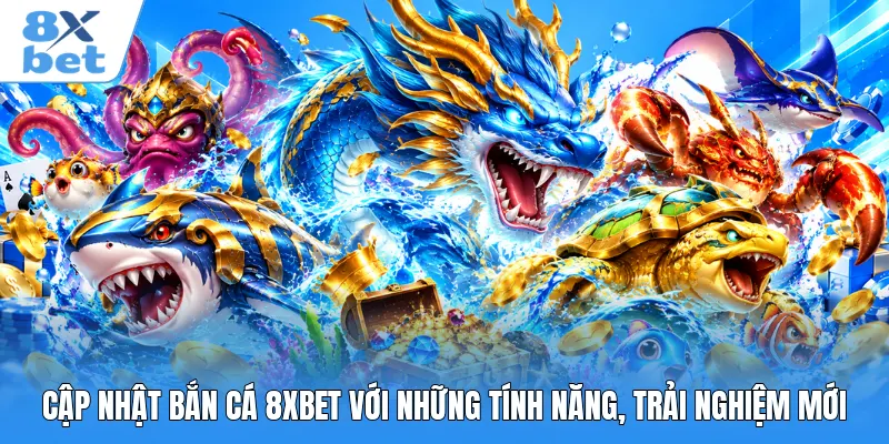 Cập Nhật Bắn Cá 8XBET Với Những Tính Năng, Trải Nghiệm Mới