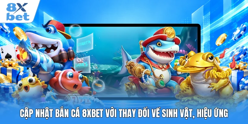 Cập nhật bắn cá 8XBET với thay đổi về sinh vật, hiệu ứng