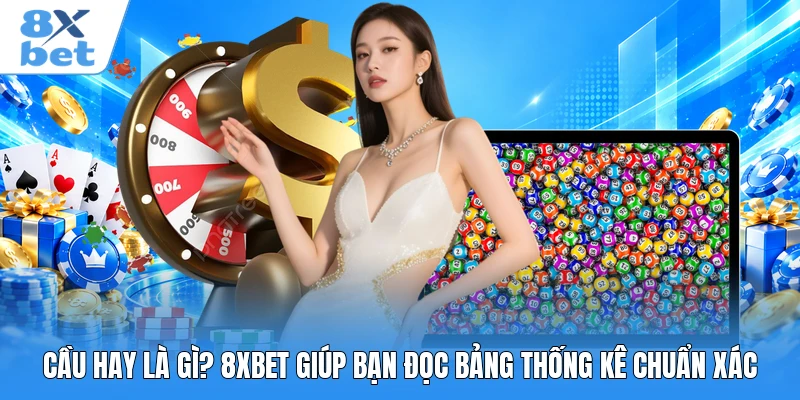 Cầu Hay Là Gì? 8XBET Giúp Bạn Đọc Bảng Thống Kê Chuẩn Xác