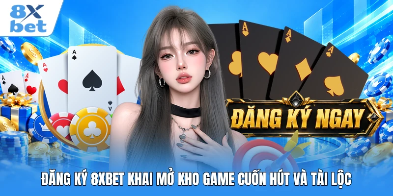 Đăng ký 8XBET khai mở kho game cuốn hút và tài lộc