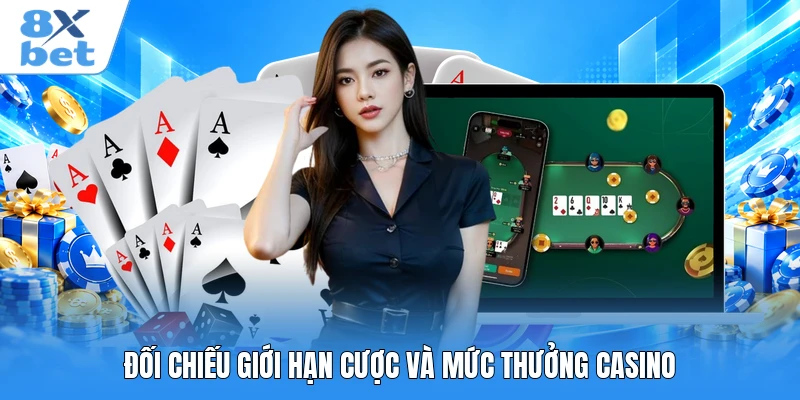 Đối chiếu giới hạn cược và mức thưởng casino