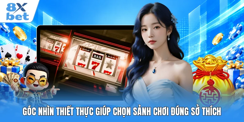 Góc nhìn thiết thực giúp chọn sảnh chơi đúng sở thích