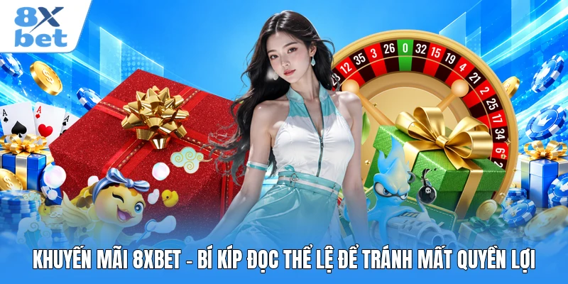 Khuyến Mãi 8XBET - Bí Kíp Đọc Thể Lệ Để Tránh Mất Quyền Lợi
