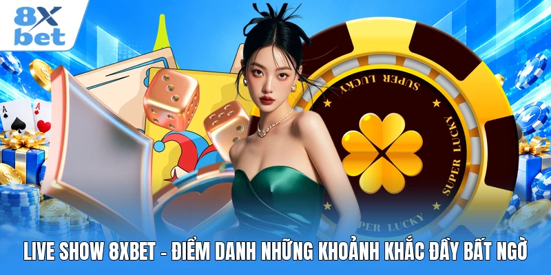 Live Show 8XBET - Điểm Danh Những Khoảnh Khắc Đầy Bất Ngờ