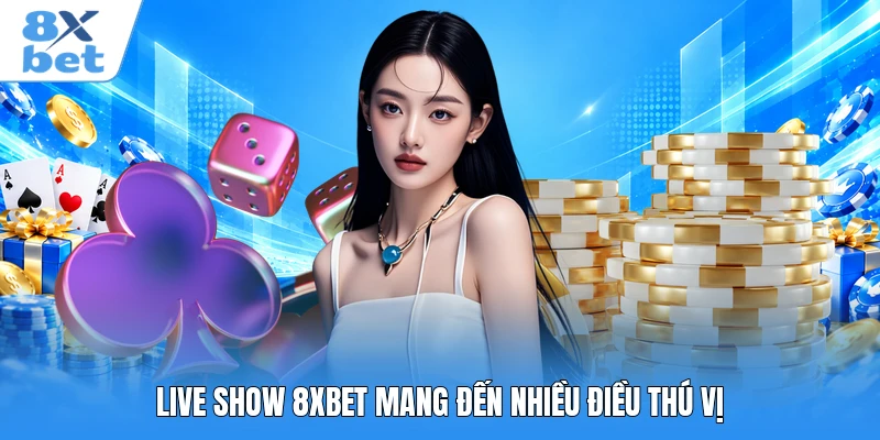 Live Show 8XBET mang đến nhiều điều thú vị