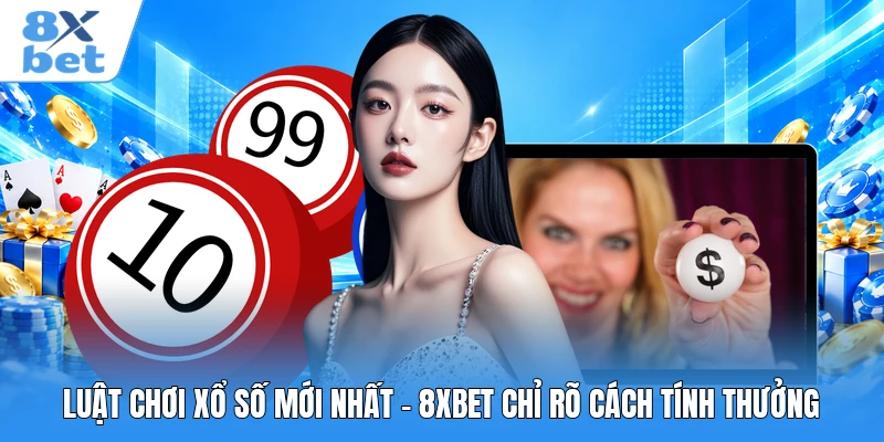 Luật Chơi Xổ Số Mới Nhất - 8XBET Chỉ Rõ Cách Tính Thưởng