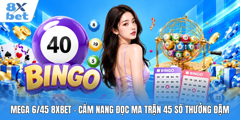Mega 6/45 8XBET - Cẩm Nang Đọc Ma Trận 45 Số Thưởng Đậm