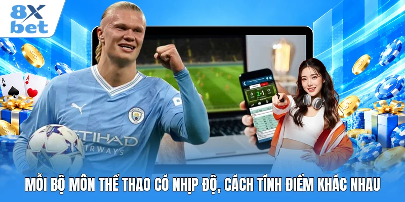 Mỗi bộ môn thể thao có nhịp độ, cách tính điểm khác nhau