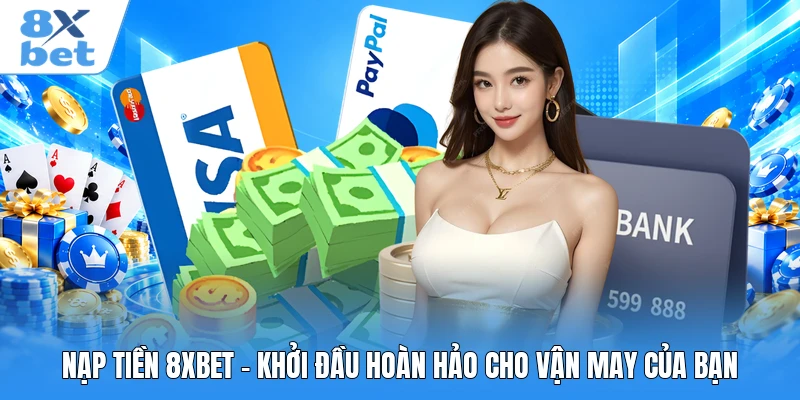 Nạp Tiền 8XBET - Khởi Đầu Hoàn Hảo Cho Vận May Của Bạn