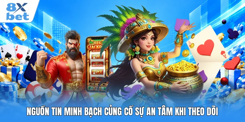 Nguồn tin minh bạch củng cố sự an tâm khi theo dõi