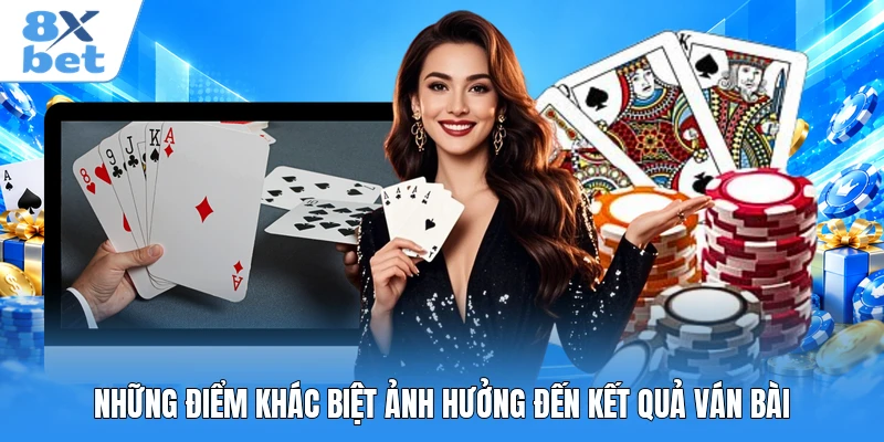 Những điểm khác biệt ảnh hưởng đến kết quả ván bài