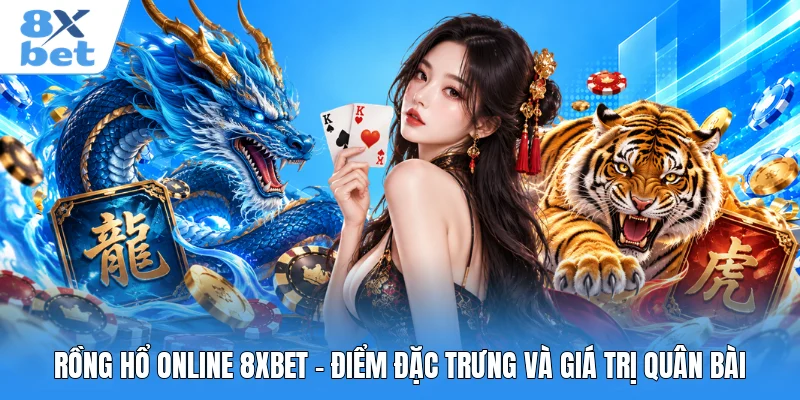Rồng Hổ Online 8XBET - Điểm Đặc Trưng Và Giá Trị Quân Bài
