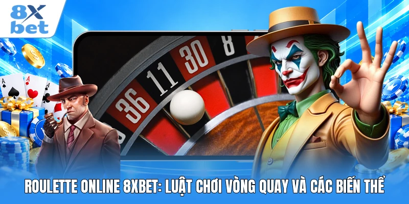 Roulette Online 8XBET: Luật Chơi Vòng Quay Và Các Biến Thể