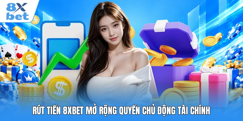 Rút tiền 8XBET mở rộng quyền chủ động tài chính