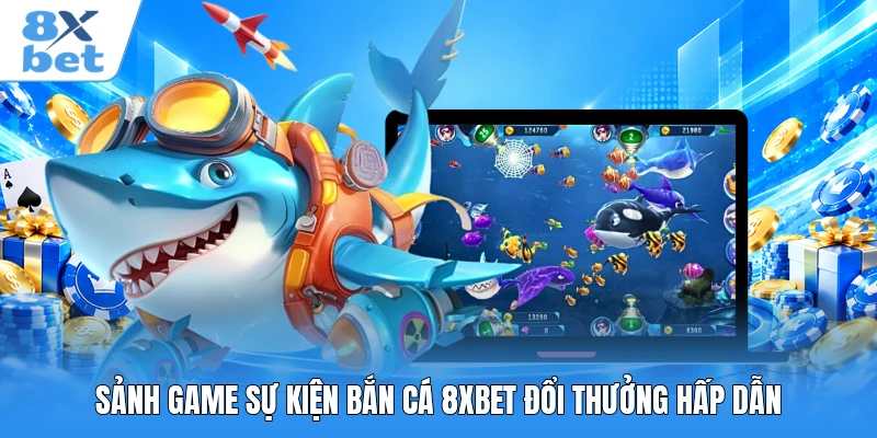 S ảnh game sự kiện bắn cá 8XBET đổi thưởng hấp dẫn