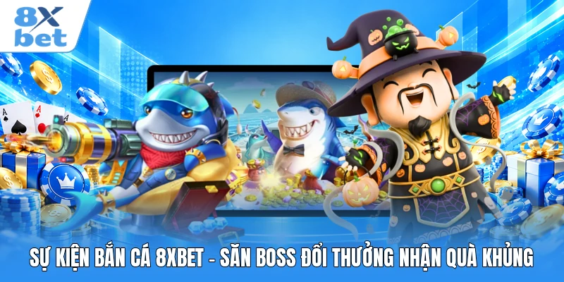 Sự Kiện Bắn Cá 8XBET - Săn Boss Đổi Thưởng Nhận Quà Khủng