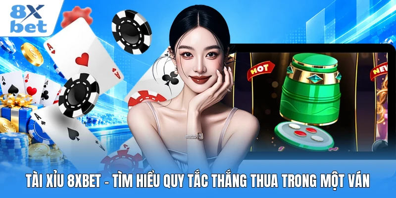 Tài Xỉu 8XBET - Tìm Hiểu Quy Tắc Thắng Thua Trong Một Ván