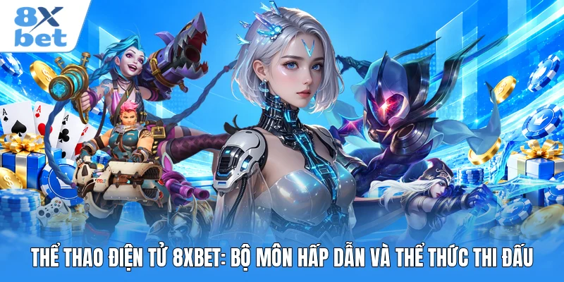Thể Thao Điện Tử 8XBET: Bộ Môn Hấp Dẫn Và Thể Thức Thi Đấu