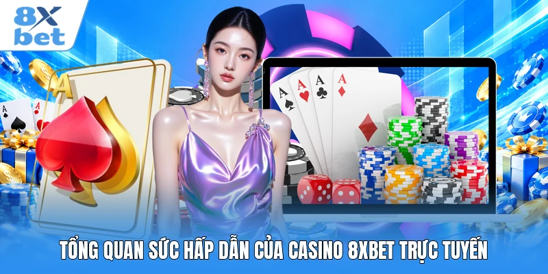 Tổng quan sức hấp dẫn của casino 8XBET trực tuyến