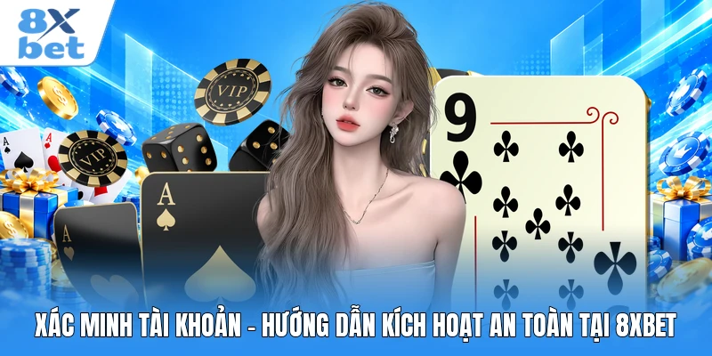 Xác Minh Tài Khoản - Hướng Dẫn Kích Hoạt An Toàn Tại 8XBET